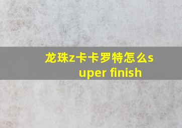 龙珠z卡卡罗特怎么super finish